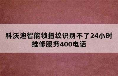 科沃迪智能锁指纹识别不了24小时维修服务400电话