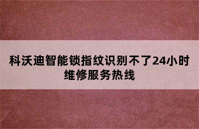 科沃迪智能锁指纹识别不了24小时维修服务热线