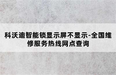 科沃迪智能锁显示屏不显示-全国维修服务热线网点查询