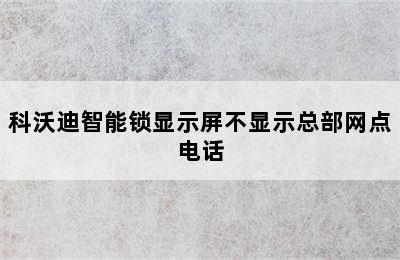 科沃迪智能锁显示屏不显示总部网点电话