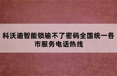 科沃迪智能锁输不了密码全国统一各市服务电话热线