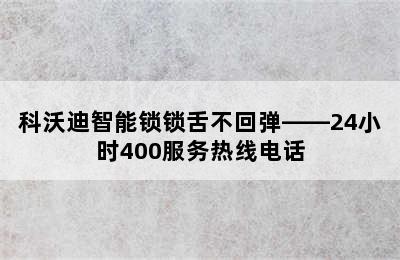 科沃迪智能锁锁舌不回弹——24小时400服务热线电话