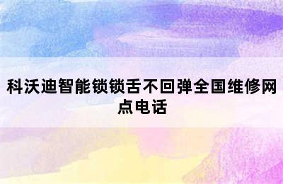 科沃迪智能锁锁舌不回弹全国维修网点电话