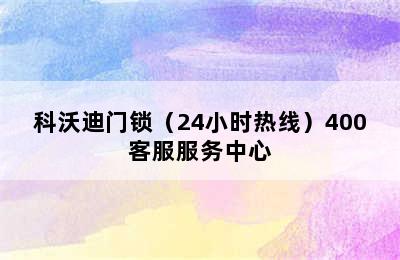 科沃迪门锁（24小时热线）400客服服务中心