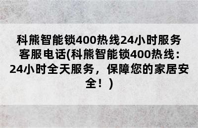 科熊智能锁400热线24小时服务客服电话(科熊智能锁400热线：24小时全天服务，保障您的家居安全！)