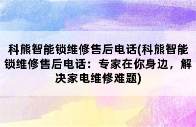 科熊智能锁维修售后电话(科熊智能锁维修售后电话：专家在你身边，解决家电维修难题)