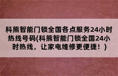 科熊智能门锁全国各点服务24小时热线号码(科熊智能门锁全国24小时热线，让家电维修更便捷！)