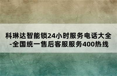 科琳达智能锁24小时服务电话大全-全国统一售后客服服务400热线