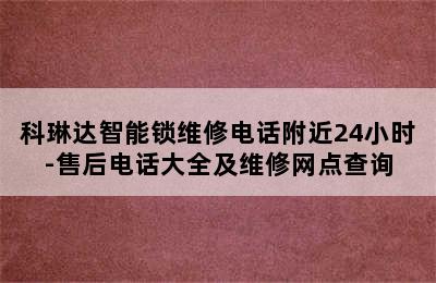 科琳达智能锁维修电话附近24小时-售后电话大全及维修网点查询