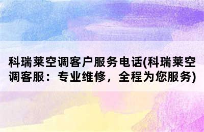 科瑞莱空调客户服务电话(科瑞莱空调客服：专业维修，全程为您服务)