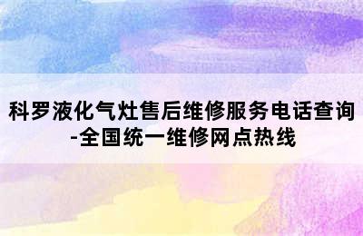 科罗液化气灶售后维修服务电话查询-全国统一维修网点热线