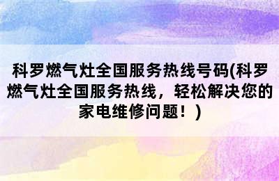 科罗燃气灶全国服务热线号码(科罗燃气灶全国服务热线，轻松解决您的家电维修问题！)