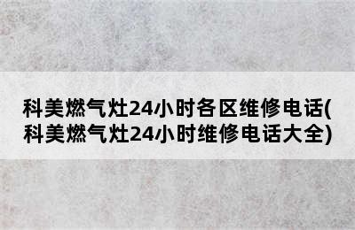 科美燃气灶24小时各区维修电话(科美燃气灶24小时维修电话大全)