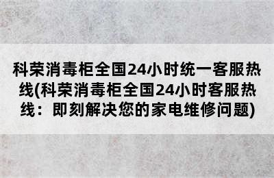 科荣消毒柜全国24小时统一客服热线(科荣消毒柜全国24小时客服热线：即刻解决您的家电维修问题)