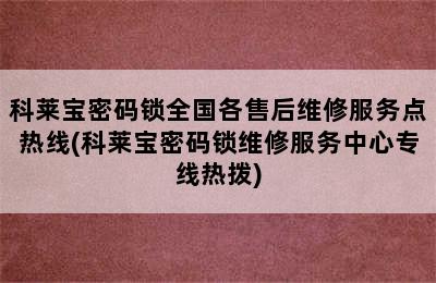 科莱宝密码锁全国各售后维修服务点热线(科莱宝密码锁维修服务中心专线热拨)