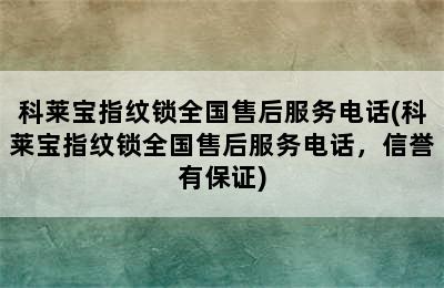 科莱宝指纹锁全国售后服务电话(科莱宝指纹锁全国售后服务电话，信誉有保证)