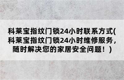 科莱宝指纹门锁24小时联系方式(科莱宝指纹门锁24小时维修服务，随时解决您的家居安全问题！)