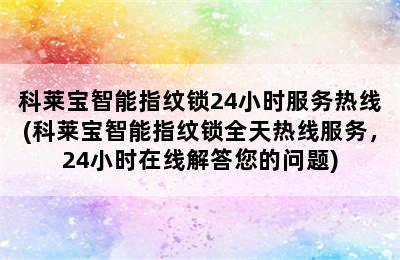 科莱宝智能指纹锁24小时服务热线(科莱宝智能指纹锁全天热线服务，24小时在线解答您的问题)