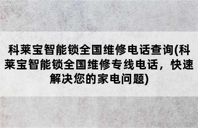 科莱宝智能锁全国维修电话查询(科莱宝智能锁全国维修专线电话，快速解决您的家电问题)