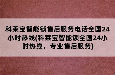 科莱宝智能锁售后服务电话全国24小时热线(科莱宝智能锁全国24小时热线，专业售后服务)