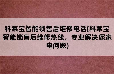 科莱宝智能锁售后维修电话(科莱宝智能锁售后维修热线，专业解决您家电问题)