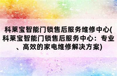 科莱宝智能门锁售后服务维修中心(科莱宝智能门锁售后服务中心：专业、高效的家电维修解决方案)