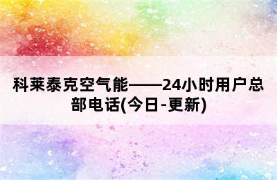 科莱泰克空气能——24小时用户总部电话(今日-更新)