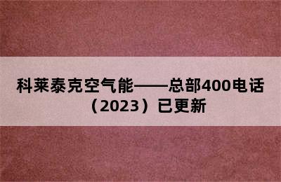 科莱泰克空气能——总部400电话（2023）已更新