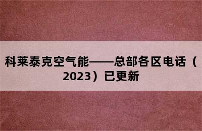 科莱泰克空气能——总部各区电话（2023）已更新