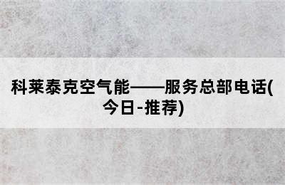 科莱泰克空气能——服务总部电话(今日-推荐)