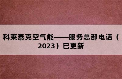 科莱泰克空气能——服务总部电话（2023）已更新