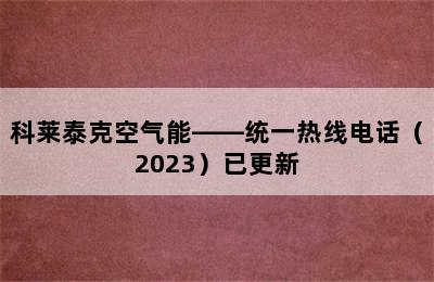 科莱泰克空气能——统一热线电话（2023）已更新