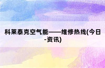 科莱泰克空气能——维修热线(今日-资讯)