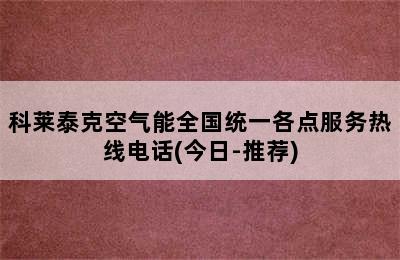 科莱泰克空气能全国统一各点服务热线电话(今日-推荐)