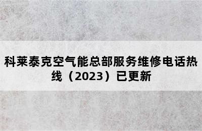 科莱泰克空气能总部服务维修电话热线（2023）已更新