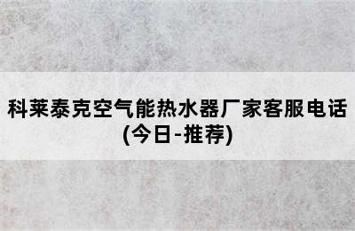 科莱泰克空气能热水器厂家客服电话(今日-推荐)