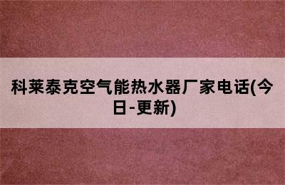 科莱泰克空气能热水器厂家电话(今日-更新)