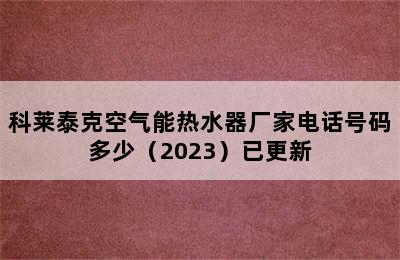 科莱泰克空气能热水器厂家电话号码多少（2023）已更新