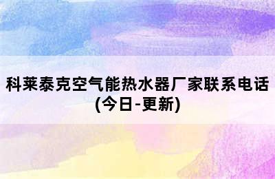 科莱泰克空气能热水器厂家联系电话(今日-更新)