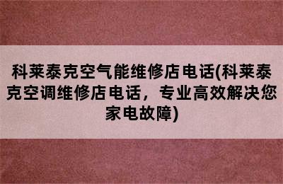 科莱泰克空气能维修店电话(科莱泰克空调维修店电话，专业高效解决您家电故障)