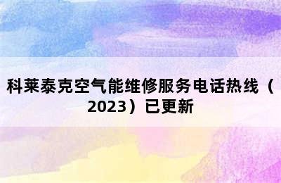 科莱泰克空气能维修服务电话热线（2023）已更新