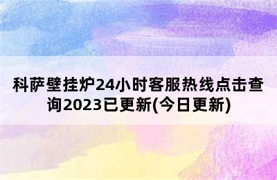 科萨壁挂炉24小时客服热线点击查询2023已更新(今日更新)