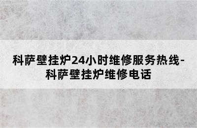 科萨壁挂炉24小时维修服务热线-科萨壁挂炉维修电话