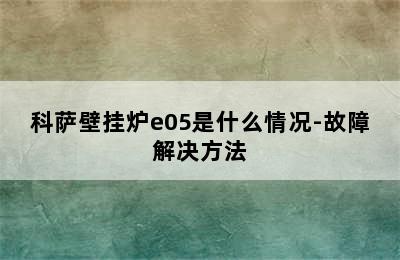 科萨壁挂炉e05是什么情况-故障解决方法