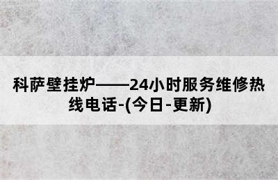 科萨壁挂炉——24小时服务维修热线电话-(今日-更新)