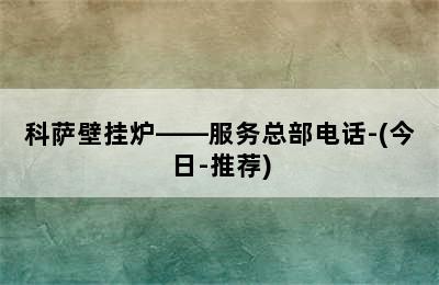 科萨壁挂炉——服务总部电话-(今日-推荐)