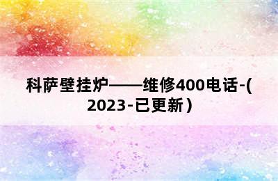 科萨壁挂炉——维修400电话-(2023-已更新）