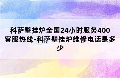 科萨壁挂炉全国24小时服务400客服热线-科萨壁挂炉维修电话是多少