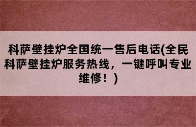 科萨壁挂炉全国统一售后电话(全民科萨壁挂炉服务热线，一键呼叫专业维修！)