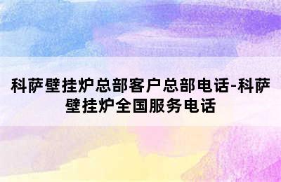 科萨壁挂炉总部客户总部电话-科萨壁挂炉全国服务电话